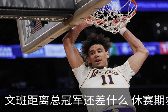 文班距离总冠军还差什么 休赛期救赎从增重开始？