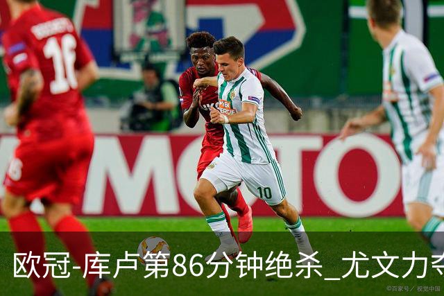 欧冠-库卢第86分钟绝杀 尤文力夺3连胜全零封领跑